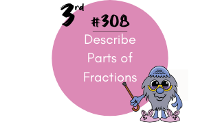 308 – Describe Parts of Fractions