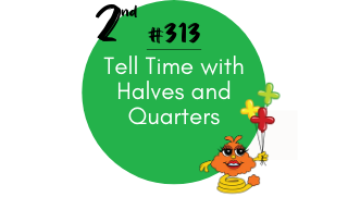 313 – Tell Time with Halves and Quarters